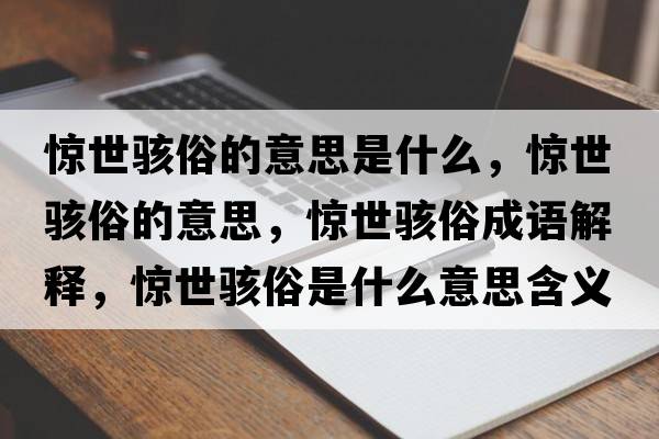 驚世駭俗的意思是什么，驚世駭俗的意思，驚世駭俗成語(yǔ)解釋?zhuān)@世駭俗是什么意思含義寓意