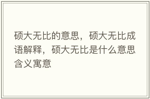 碩大無(wú)比的意思，碩大無(wú)比成語(yǔ)解釋?zhuān)T大無(wú)比是什么意思含義寓意