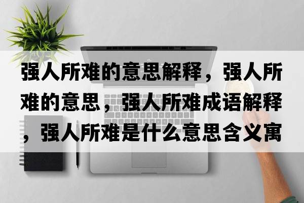 強人所難的意思解釋?zhuān)瑥娙怂y的意思，強人所難成語(yǔ)解釋?zhuān)瑥娙怂y是什么意思含義寓意