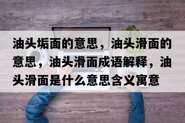 油頭垢面的意思，油頭滑面的意思，油頭滑面成語(yǔ)解釋?zhuān)皖^滑面是什么意思含義寓意