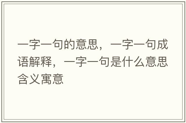 一字一句的意思，一字一句成語(yǔ)解釋?zhuān)蛔忠痪涫鞘裁匆馑己x寓意