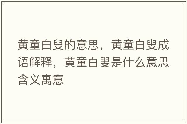 黃童白叟的意思，黃童白叟成語(yǔ)解釋?zhuān)S童白叟是什么意思含義寓意