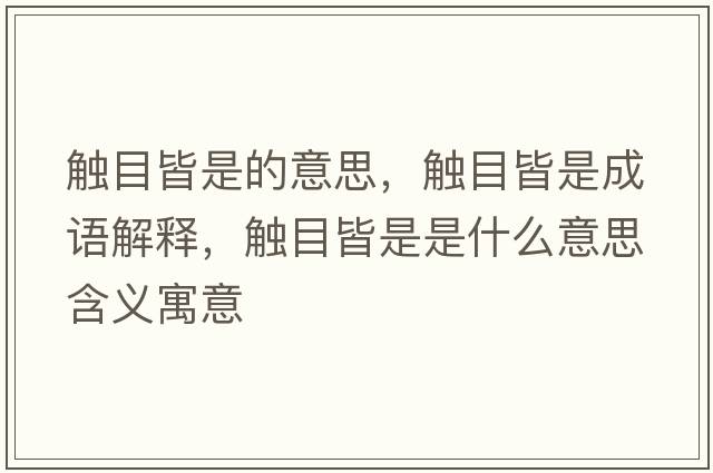 觸目皆是的意思，觸目皆是成語(yǔ)解釋?zhuān)|目皆是是什么意思含義寓意