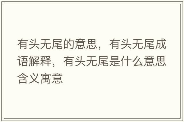 有頭無(wú)尾的意思，有頭無(wú)尾成語(yǔ)解釋?zhuān)蓄^無(wú)尾是什么意思含義寓意