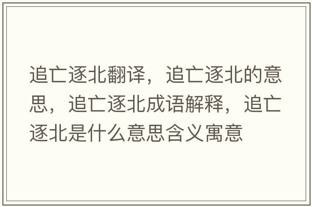 追亡逐北翻譯，追亡逐北的意思，追亡逐北成語(yǔ)解釋?zhuān)吠鲋鸨笔鞘裁匆馑己x寓意