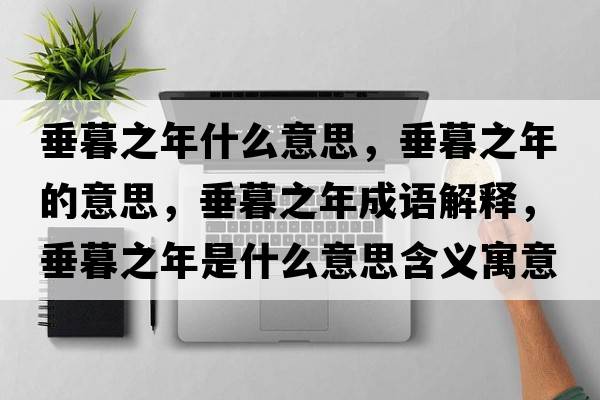 垂暮之年什么意思，垂暮之年的意思，垂暮之年成語(yǔ)解釋?zhuān)鼓褐晔鞘裁匆馑己x寓意