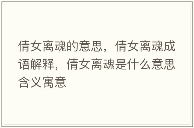 倩女離魂的意思，倩女離魂成語(yǔ)解釋?zhuān)慌x魂是什么意思含義寓意