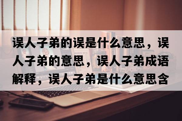 誤人子弟的誤是什么意思，誤人子弟的意思，誤人子弟成語(yǔ)解釋?zhuān)`人子弟是什么意思含義寓意