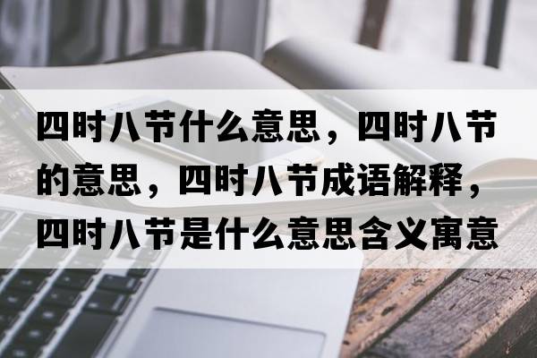 四時(shí)八節什么意思，四時(shí)八節的意思，四時(shí)八節成語(yǔ)解釋?zhuān)臅r(shí)八節是什么意思含義寓意
