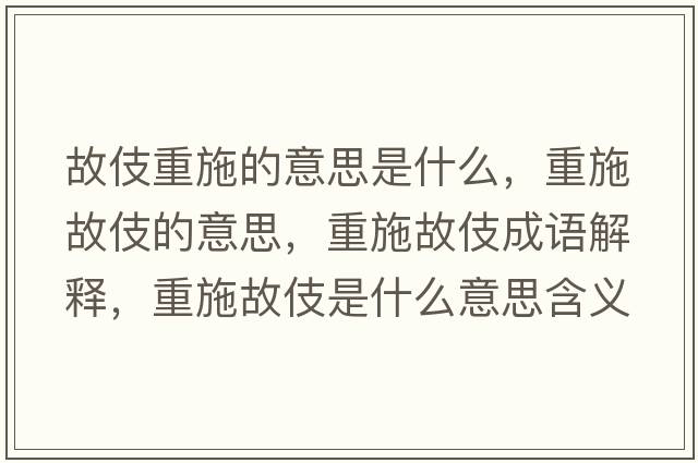 故伎重施的意思是什么，重施故伎的意思，重施故伎成語(yǔ)解釋?zhuān)厥┕始渴鞘裁匆馑己x寓意