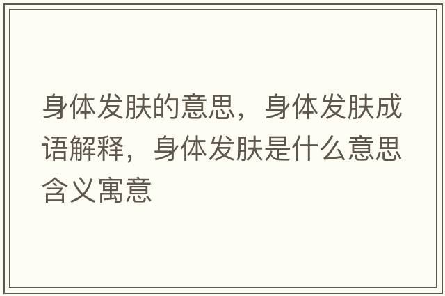 身體發(fā)膚的意思，身體發(fā)膚成語(yǔ)解釋?zhuān)眢w發(fā)膚是什么意思含義寓意
