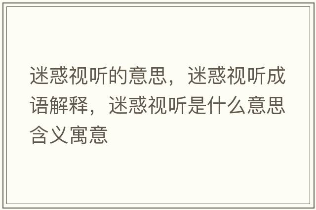 迷惑視聽(tīng)的意思，迷惑視聽(tīng)成語(yǔ)解釋?zhuān)曰笠暵?tīng)是什么意思含義寓意