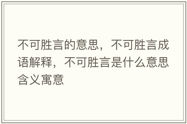 不可勝言的意思，不可勝言成語(yǔ)解釋?zhuān)豢蓜傺允鞘裁匆馑己x寓意
