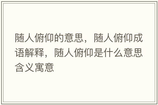 隨人俯仰的意思，隨人俯仰成語(yǔ)解釋?zhuān)S人俯仰是什么意思含義寓意