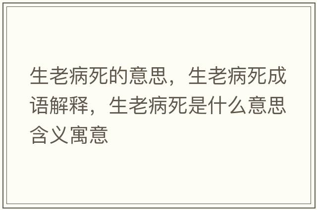 生老病死的意思，生老病死成語(yǔ)解釋?zhuān)喜∷朗鞘裁匆馑己x寓意