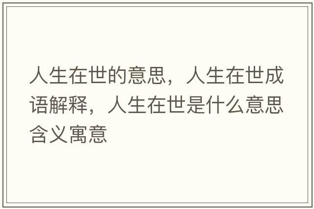 人生在世的意思，人生在世成語(yǔ)解釋?zhuān)松谑朗鞘裁匆馑己x寓意