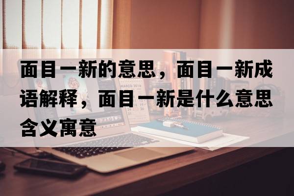 面目一新的意思，面目一新成語(yǔ)解釋?zhuān)婺恳恍率鞘裁匆馑己x寓意