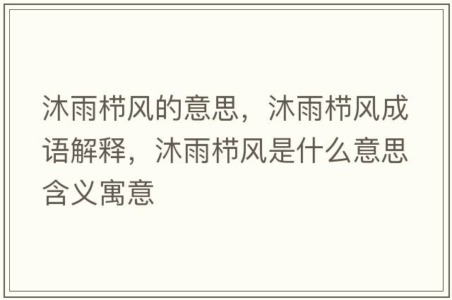 沐雨櫛風(fēng)的意思，沐雨櫛風(fēng)成語(yǔ)解釋?zhuān)逵隀憋L(fēng)是什么意思含義寓意