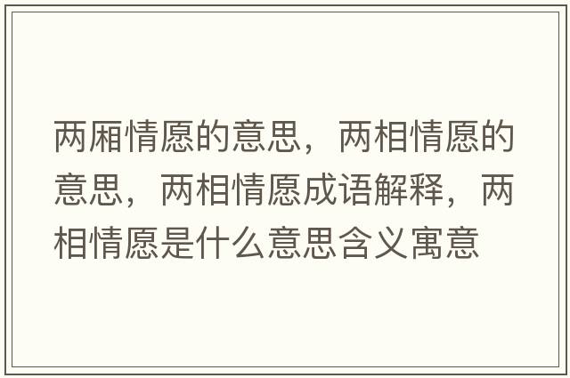 兩廂情愿的意思，兩相情愿的意思，兩相情愿成語(yǔ)解釋?zhuān)瑑上嗲樵甘鞘裁匆馑己x寓意