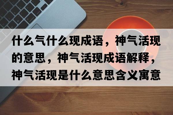 什么氣什么現成語(yǔ)，神氣活現的意思，神氣活現成語(yǔ)解釋?zhuān)駳饣瞵F是什么意思含義寓意