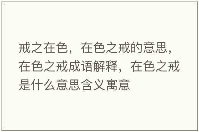戒之在色，在色之戒的意思，在色之戒成語(yǔ)解釋?zhuān)谏涫鞘裁匆馑己x寓意