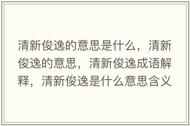 清新俊逸的意思是什么，清新俊逸的意思，清新俊逸成語(yǔ)解釋?zhuān)逍驴∫菔鞘裁匆馑己x寓意