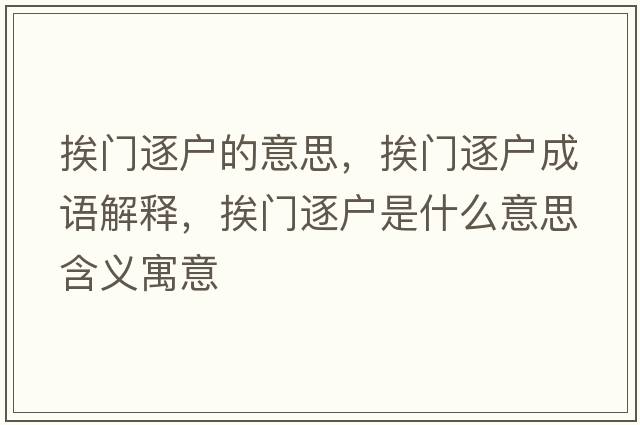 挨門(mén)逐戶(hù)的意思，挨門(mén)逐戶(hù)成語(yǔ)解釋?zhuān)らT(mén)逐戶(hù)是什么意思含義寓意