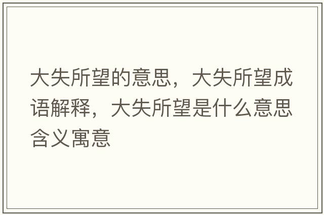 大失所望的意思，大失所望成語(yǔ)解釋?zhuān)笫鞘裁匆馑己x寓意