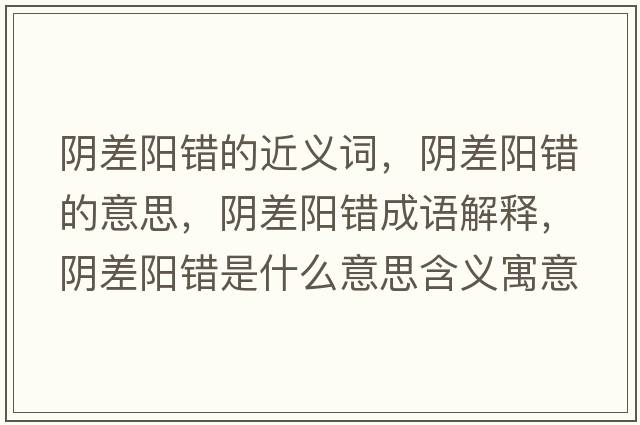 陰差陽(yáng)錯的近義詞，陰差陽(yáng)錯的意思，陰差陽(yáng)錯成語(yǔ)解釋?zhuān)幉铌?yáng)錯是什么意思含義寓意