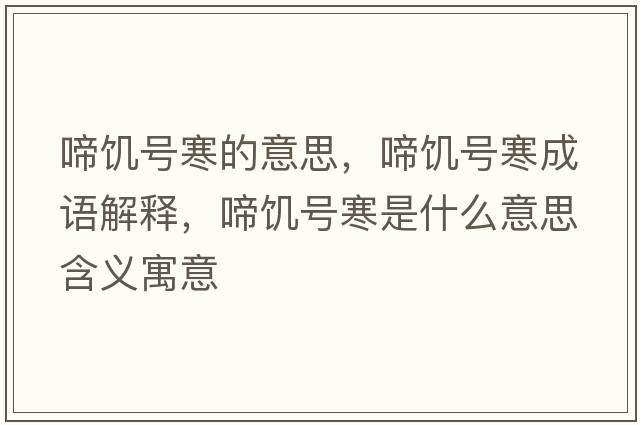 啼饑號寒的意思，啼饑號寒成語(yǔ)解釋?zhuān)漯囂柡鞘裁匆馑己x寓意