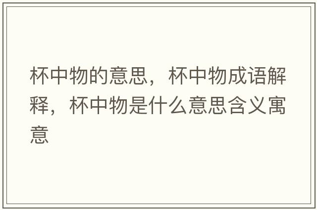 杯中物的意思，杯中物成語(yǔ)解釋?zhuān)形锸鞘裁匆馑己x寓意