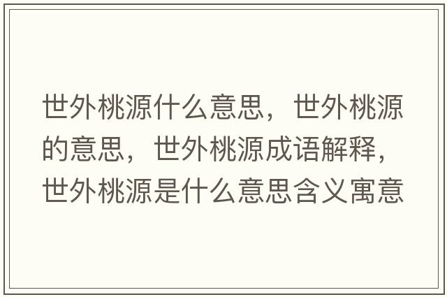 世外桃源什么意思，世外桃源的意思，世外桃源成語(yǔ)解釋?zhuān)劳馓以词鞘裁匆馑己x寓意