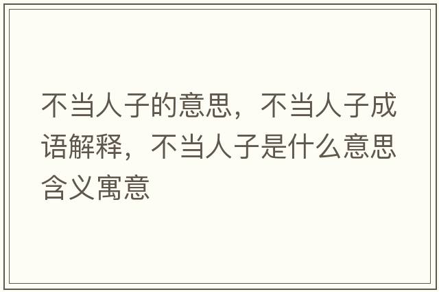 不當人子的意思，不當人子成語(yǔ)解釋?zhuān)划斎俗邮鞘裁匆馑己x寓意