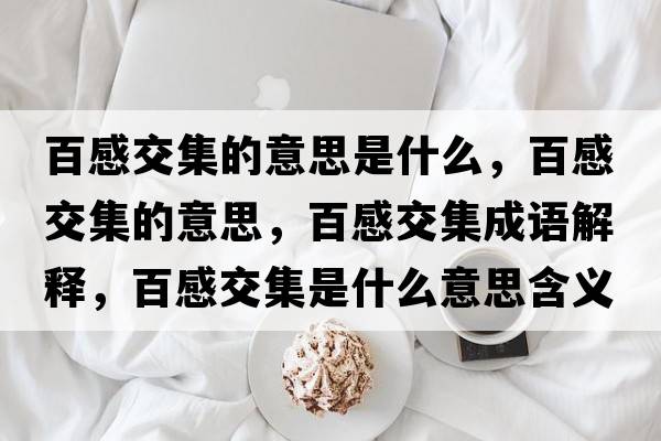 百感交集的意思是什么，百感交集的意思，百感交集成語(yǔ)解釋?zhuān)俑薪患鞘裁匆馑己x寓意