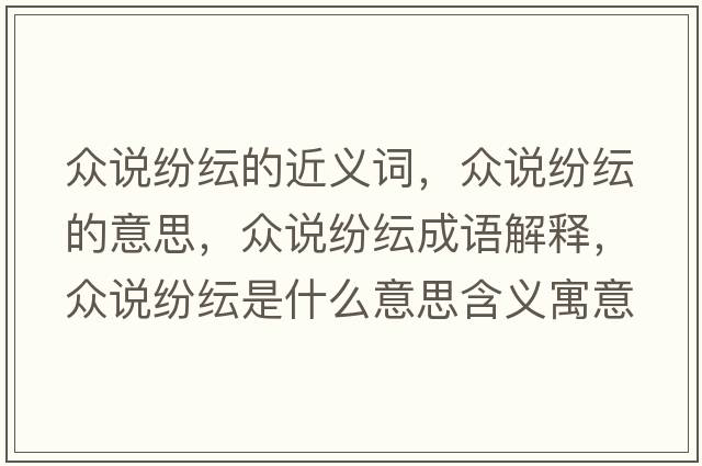 眾說(shuō)紛紜的近義詞，眾說(shuō)紛紜的意思，眾說(shuō)紛紜成語(yǔ)解釋?zhuān)娬f(shuō)紛紜是什么意思含義寓意