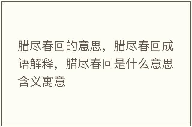 臘盡春回的意思，臘盡春回成語(yǔ)解釋?zhuān)D盡春回是什么意思含義寓意