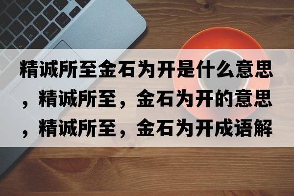精誠所至金石為開(kāi)是什么意思，精誠所至，金石為開(kāi)的意思，精誠所至，金石為開(kāi)成語(yǔ)解釋?zhuān)\所至，金石為開(kāi)是什么意思含義寓意