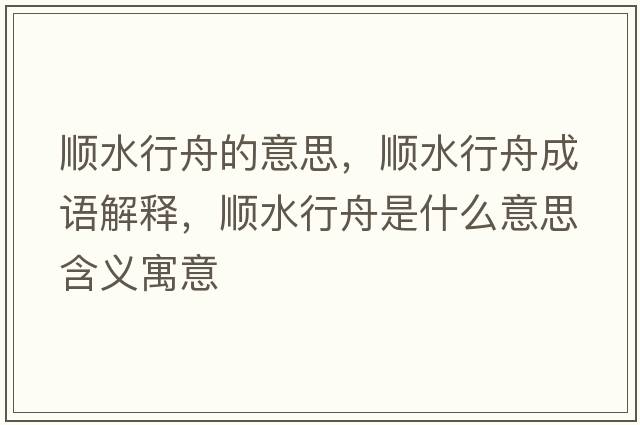 順水行舟的意思，順水行舟成語(yǔ)解釋?zhuān)標兄凼鞘裁匆馑己x寓意
