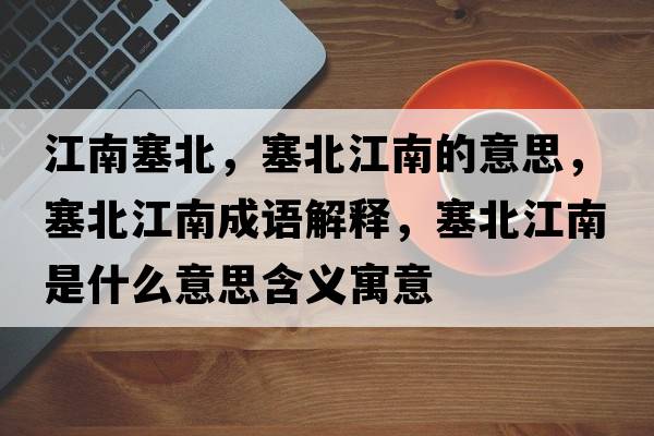 江南塞北，塞北江南的意思，塞北江南成語(yǔ)解釋?zhuān)苯鲜鞘裁匆馑己x寓意