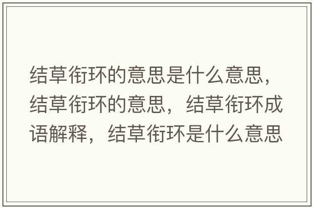 結草銜環(huán)的意思是什么意思，結草銜環(huán)的意思，結草銜環(huán)成語(yǔ)解釋?zhuān)Y草銜環(huán)是什么意思含義寓意