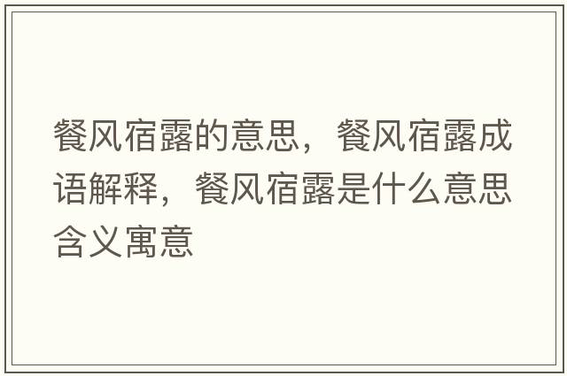 餐風(fēng)宿露的意思，餐風(fēng)宿露成語(yǔ)解釋?zhuān)惋L(fēng)宿露是什么意思含義寓意