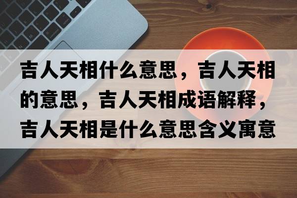 吉人天相什么意思，吉人天相的意思，吉人天相成語(yǔ)解釋?zhuān)颂煜嗍鞘裁匆馑己x寓意