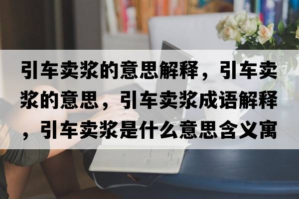 引車(chē)賣(mài)漿的意思解釋?zhuān)?chē)賣(mài)漿的意思，引車(chē)賣(mài)漿成語(yǔ)解釋?zhuān)?chē)賣(mài)漿是什么意思含義寓意