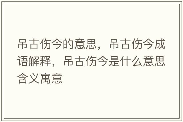 吊古傷今的意思，吊古傷今成語(yǔ)解釋?zhuān)豕艂袷鞘裁匆馑己x寓意