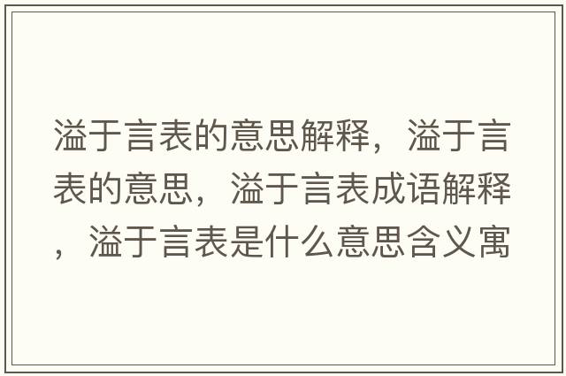 溢于言表的意思解釋?zhuān)缬谘员淼囊馑?，溢于言表成語(yǔ)解釋?zhuān)缬谘员硎鞘裁匆馑己x寓意