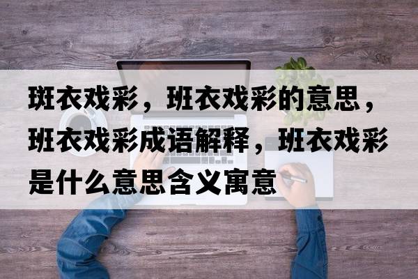 斑衣戲彩，班衣戲彩的意思，班衣戲彩成語(yǔ)解釋?zhuān)嘁聭虿适鞘裁匆馑己x寓意