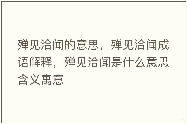 殫見(jiàn)洽聞的意思，殫見(jiàn)洽聞成語(yǔ)解釋?zhuān)瑲椧?jiàn)洽聞是什么意思含義寓意