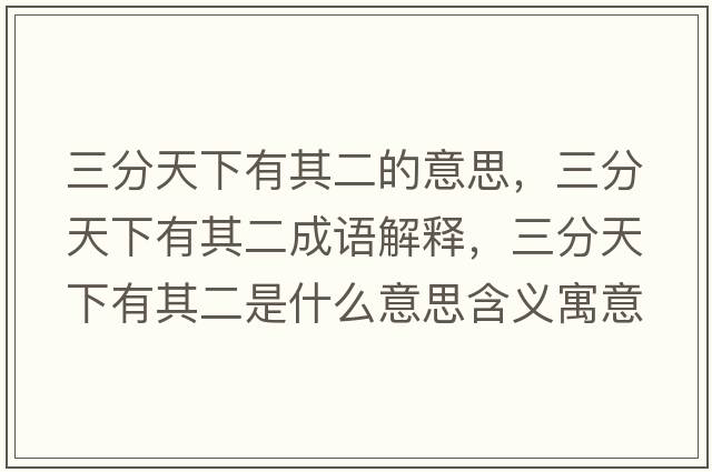 三分天下有其二的意思，三分天下有其二成語(yǔ)解釋?zhuān)痔煜掠衅涠鞘裁匆馑己x寓意