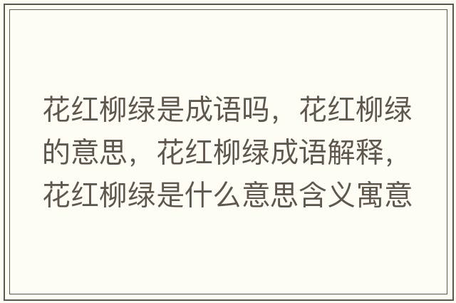 花紅柳綠是成語(yǔ)嗎，花紅柳綠的意思，花紅柳綠成語(yǔ)解釋?zhuān)t柳綠是什么意思含義寓意