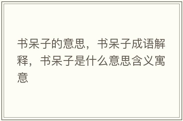 書(shū)呆子的意思，書(shū)呆子成語(yǔ)解釋?zhuān)瑫?shū)呆子是什么意思含義寓意